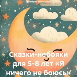 Сказки-небояки для 5-8 лет «Я ничего не боюсь», Григорий Миляшкин