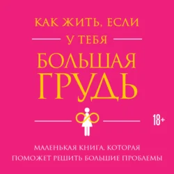 Как жить  если у тебя большая грудь. Маленькая книга  которая поможет решить большие проблемы Кристина Гундлах