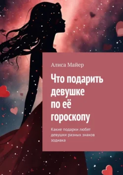 Что подарить девушке по её гороскопу. Какие подарки любят девушки разных знаков зодиака, Алиса Майер