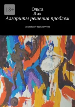 Алгоритм решения проблем. Секреты от траблшутера, Ольга Лик