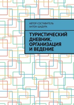 Туристический дневник. Организация и ведение, Антон Шадура