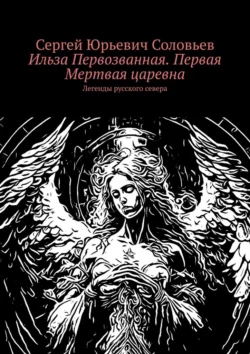 Ильза Первозванная. Первая Мертвая царевна. Легенды русского севера, Сергей Соловьев