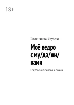 Моё ведро с му/да/жи/ками. Откровенно с собой и с вами, Валентина Ягубова