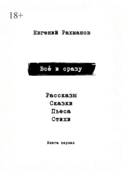 Всё и сразу. Рассказы. Сказки. Стихи. Пьеса, Евгений Рахманов