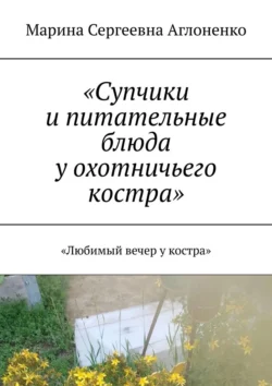 «Супчики и питательные блюда у охотничьего костра». «Любимый вечер у костра», Марина Аглоненко