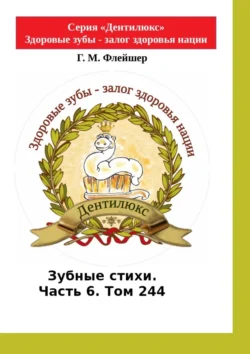 Зубные стихи. Часть 6. Том 244. Серия «Дентилюкс». Здоровые зубы – залог здоровья нации. Серия «Дентилюкс». Здоровые зубы – залог здоровья нации, Григорий Флейшер