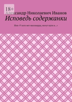 Исповедь содержанки. Или «У кого нет миллиарда, могут идти в…», Александр Иванов