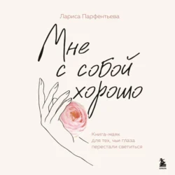 Мне с собой хорошо. Книга-маяк для тех, чьи глаза перестали светиться, Лариса Парфентьева