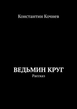 Ведьмин круг. Рассказ, Константин Кочнев