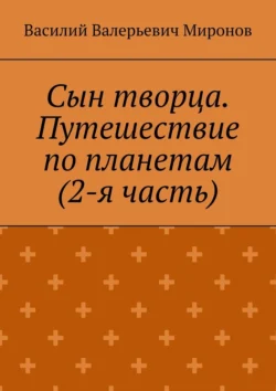 Сын творца. Путешествие по планетам (2-я часть), Василий Миронов