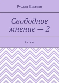 Свободное мнение – 2. Рассказ, Руслан Ишалин