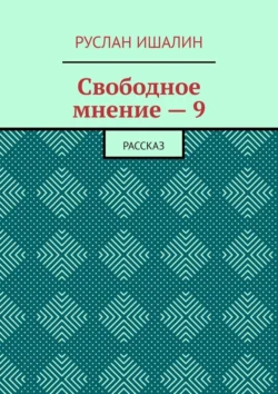 Свободное мнение – 9. Рассказ, Руслан Ишалин