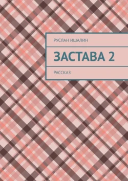 Застава 2. Рассказ, Руслан Ишалин