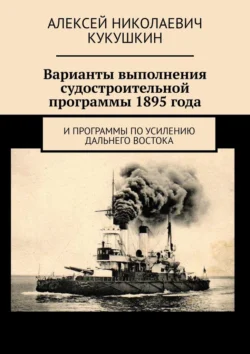 Варианты выполнения судостроительной программы 1895 года. И программы по усилению Дальнего Востока, Алексей Кукушкин