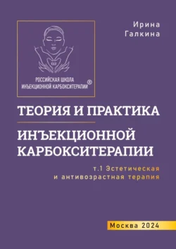 Теория и практика инъекционной карбокситерапии. Т. 1. Эстетическая и антивозрастная медицина, Ирина Галкина