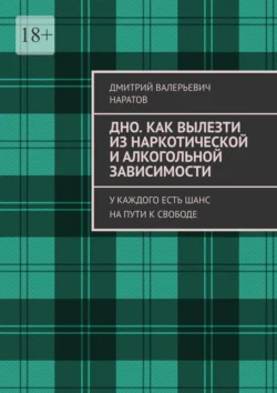 Дно. Как вылезти из наркотической и алкогольной зависимости. У каждого есть шанс на пути к свободе, Дмитрий Наратов