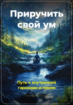 Приручить свой ум: Путь к внутренней гармонии и покою, Артем Демиденко