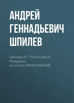 Шпилев А Г Лютослав 01 Рождение мстителя.ПРИЛОЖЕНИЕ, Андрей Шпилев