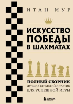 Искусство победы в шахматах. Полный сборник лучших стратегий и тактик для успешной игры, Итан Мур