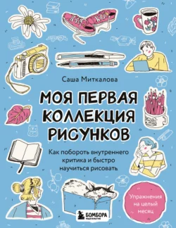 Моя первая коллекция рисунков. Как побороть внутреннего критика и быстро научиться рисовать, Александра Миткалова