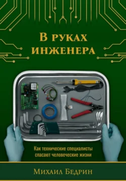 В руках инженера. Как технические специалисты спасают человеческие жизни, Михаил Бедрин