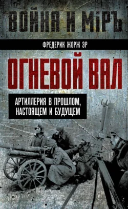 Огневой вал. Артиллерия в прошлом, настоящем и будущем, Фредерик Жорж Эр