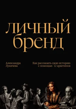 Личный бренд. Как рассказать свою историю с помощью 12 архетипов, Александра Лукичева