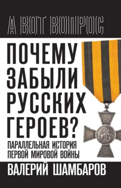 Почему забыли русских героев? Параллельная история Первой мировой войны, Валерий Шамбаров