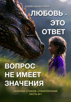 Любовь – это ответ. Вопрос не имеет значения. Сборник стихов. Часть 1. Стихотерапия, Валентина Кляйн