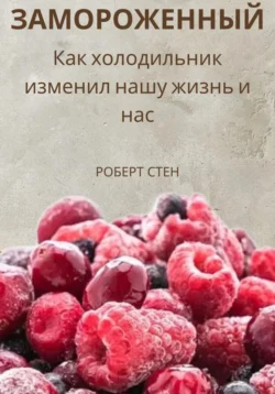 Замороженный. Как холодильник изменил нашу жизнь и нас, Феликс Рид