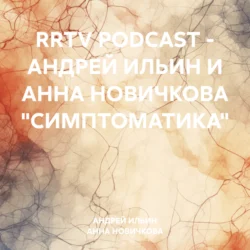 RRTV PODCAST – АНДРЕЙ ИЛЬИН И АННА НОВИЧКОВА «СИМПТОМАТИКА», АНДРЕЙ ИЛЬИН