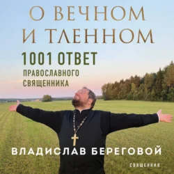 О вечном и тленном. 1001 ответ православного священника, Владислав Береговой