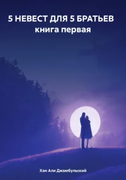 5 НЕВЕСТ ДЛЯ 5 БРАТЬЕВ книга первая, Хан Али Джамбульский