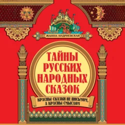 Тайны русских народных сказок. Красны сказки не письмом, а красны смыслом, Жанна Андриевская