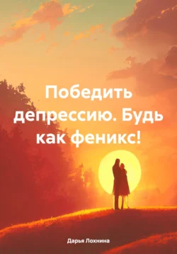 Победить депрессию. Будь как феникс!, Дарья Чернова