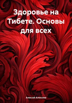 Здоровье на Тибете. Основы для всех, Алексей Алексеев