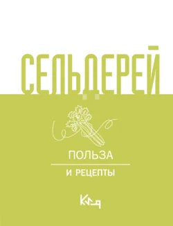 Сельдерей. Польза и рецепты, Коллектив авторов