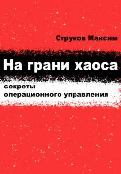 На грани хаоса: секреты операционного управления, Максим Струков