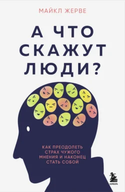 А что скажут люди? Как преодолеть страх чужого мнения и наконец стать собой, Майкл Жерве