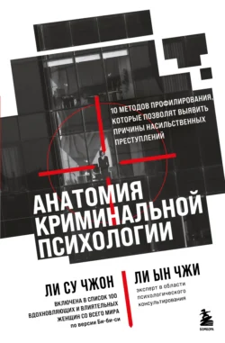 Анатомия криминальной психологии. 10 методов профилирования, которые позволят выявить причины насильственных преступлений, Ын Чжи Ли