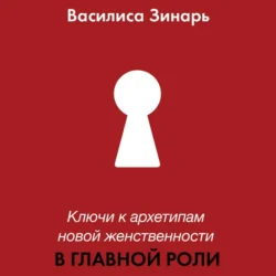 В главной роли. Ключи к архетипам новой женственности, Василиса Зинарь