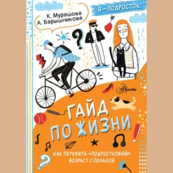 Гайд по жизни. Как пережить «подростковый» возраст с пользой, Катерина Мурашова