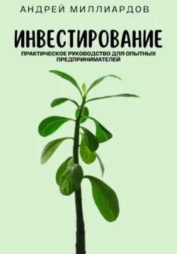 Инвестирование. Практическое руководство для опытных предпринимателей, Андрей Миллиардов