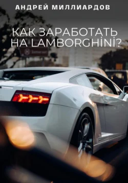 Как заработать на Lamborghini?, Андрей Миллиардов