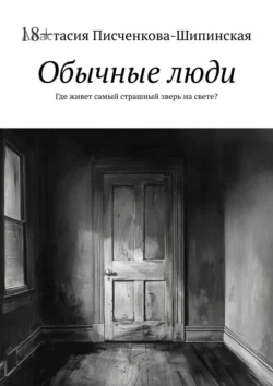 Обычные люди. Где живет самый страшный зверь на свете?, Анастасия Писченкова-Шипинская