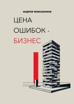 Цена ошибок – бизнес, Андрей Моисеенков