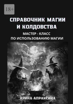 Справочник магии и колдовства. Мастер-класс по использованию магии, Арина Апраксина