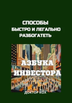 Способы быстро и легально разбогатеть. Азбука инвестора, Доктор Кох