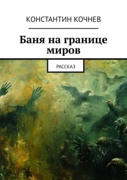 Баня на границе миров. Рассказ, Константин Кочнев