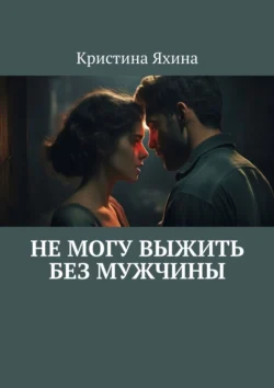 Не могу выжить без мужчины, Кристина Яхина